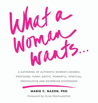 What a Woman Wants...: A Gathering of Authentic Women's Desires: Profound, Funny, Erotic, Powerful, Spiritual, Provocative And Sovereign Sisterhood (Large Print Edition)