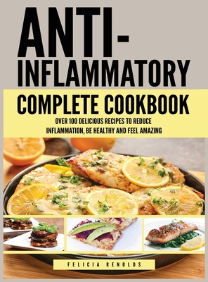 Anti Inflammatory Complete Cookbook: Over 100 Delicious Recipes to Reduce Inflammation, Be Healthy and Feel Amazing