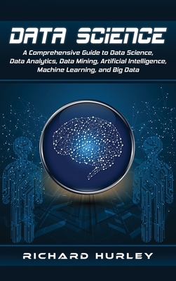 Data Science: A Comprehensive Guide to Data Science, Data Analytics, Data Mining, Artificial Intelligence, Machine Learning, and Big Data