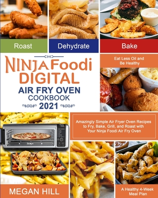Ninja Foodi Digital Air Fry Oven Cookbook 2021: Amazingly Simple Air Fryer Oven Recipes to Fry, Bake, Grill, and Roast with Your Ninja Foodi Air Fry O