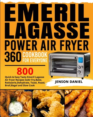 Emeril Lagasse Power Air Fryer 360 Cookbook for Everyone: 800 Quick & Easy Tasty Emeril Lagasse Air Fryer Recipes to Air Fry, Bake, Rotisserie, Dehydr