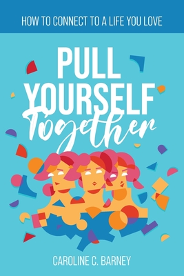 Pull Yourself Together: How to Connect to a Life You Love