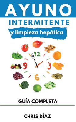 Ayuno Intermitente y Limpieza Hepática: Cómo Perder Peso, Desintoxicar tu Organismo, Frenar el Envejecimiento, Aumentar tu Energía Vital y Recuperar t