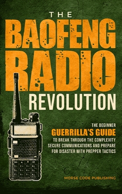 The Baofeng Radio Revolution: The Beginner Guerrilla's Guide to Break Through the Complexity, Secure Communications, and Prepare for Disaster With P