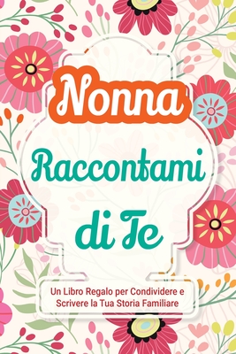 Nonna, Raccontami di Te: Un Libro Regalo per Condividere e Scrivere la Tua Storia Familiare