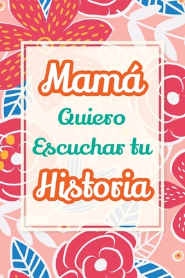 Mamá, Quiero Escuchar tu Historia: Cuéntame tu vida: Historia familiar, recuerdos y momentos escritos por una madre