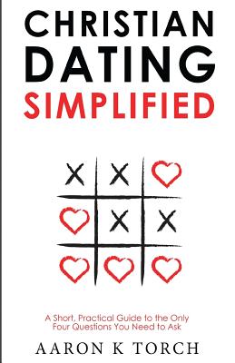 Christian Dating Simplified: A Short, Practical Guide to the only Four Questions You Need to Ask
