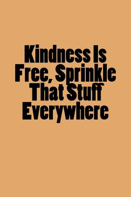 Kindness Is Free, Sprinkle That Stuff Everywhere: Notebook
