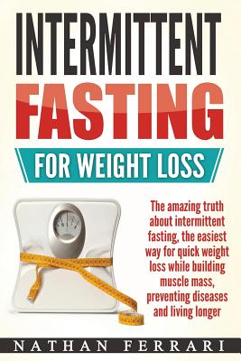 Intermittent fasting for weight loss: The amazing truth about intermittent fasting, the easiest way for quick weight loss while building muscle mass,