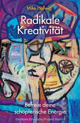 Radikale Kreativität: Befreie deine schöpferische Energie (Radikale Erlaubnis Projekt Band 3)