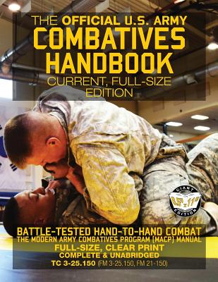 The Official US Army Combatives Handbook - Current, Full-Size Edition: Battle-Tested Hand-to-Hand Combat - the Modern Army Combatives Program (MACP) M