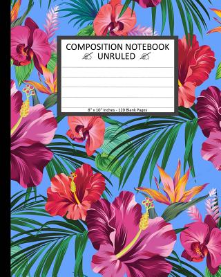 Unruled Composition Notebook 8" x 10". 120 Pages.Tropical Flowers Exotic On Blue: Unruled Composition Notebook 8" x 10". 120 Pages. Beautiful Tropical