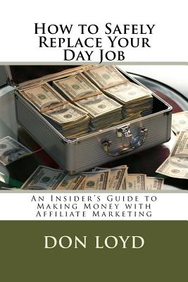How to Safely Replace Your Day Job: An Insider's Guide to Making Money with Affiliate Marketing