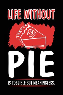 Life Without Pie Is Possible But Meaningless.: Pie Lovers Notebook