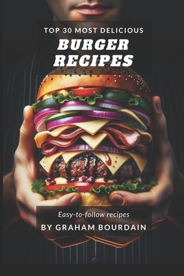 Top 30 Most Delicious Burger Recipes: A Burger Cookbook with Lamb, Chicken and Turkey - [Books on Burgers, Sandwiches, Burritos, Tortillas and Tacos]