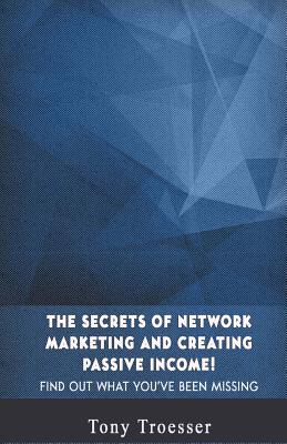 The Secrets of Network Marketing and Creating Passive Income!: Find Out What You've Been Missing