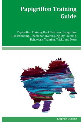 Papigriffon Training Guide Papigriffon Training Book Features: Papigriffon Housetraining, Obedience Training, Agility Training, Behavioral Training, T