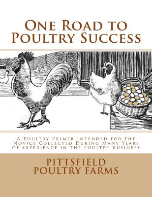 One Road to Poultry Success: A Poultry Primer Intended for the Novice Collected During Many Years of Experience in the Poultry Business