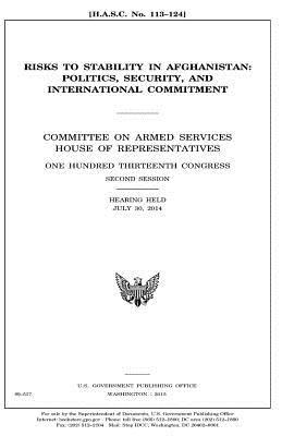 Risks to stability in Afghanistan: politics, security, and international commitment: Committee on Armed Services, House of Representatives, One Hundre