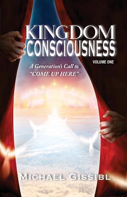 Kingdom Consciousness Volume One: A Generations's Call to "come Up Here"