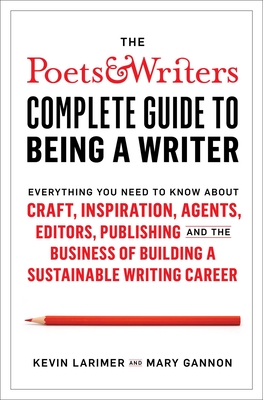 The Poets & Writers Complete Guide to Being a Writer: Everything You Need to Know about Craft, Inspiration, Agents, Editors, Publishing, and the Busin