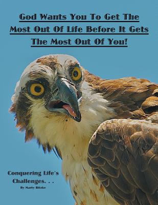 God Wants You to Get the Most out of Life Before It Gets the Most out of You!: Conquering Life's Challenges...