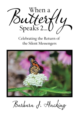 When a Butterfly Speaks 2 Celebrating the Return of the Silent Messengers: 111 True Stories of Mystical Monarch Moments Blending Science, Spirituality