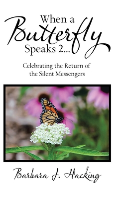 When a Butterfly Speaks 2 Celebrating the Return of the Silent Messengers: 111 True Stories of Mystical Monarch Moments Blending Science, Spirituality