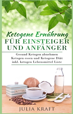 Ketogene Ernährung für Einsteiger und Anfänger: Gesund ketogen abnehmen und ketogen essen Ketogene Diät inkl. ketogen Lebensmittel Liste
