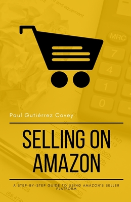 Selling on Amazon: A Step-by-Step Guide to Using Amazon's Seller Platform