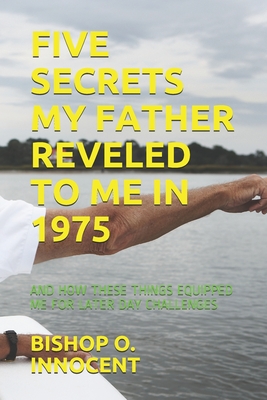 Five Secrets My Father Reveled to Me in 1975: And How These Things Equipped Me for Later Day Challenges