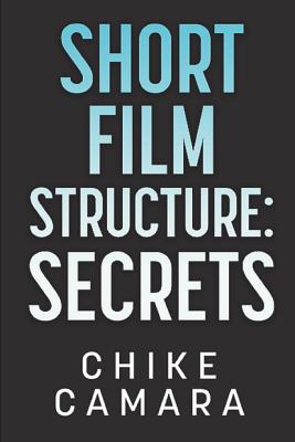 Short Film Structure Secrets: Creating Film Festival Ready Short Films