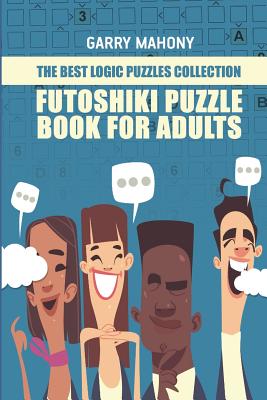 Futoshiki Puzzle Book For Adults: The Best Logic Puzzles Collection