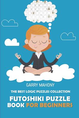 Futoshiki Puzzle Book For Beginners: The Best Logic Puzzles Collection