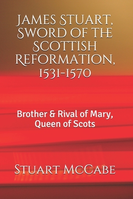 James Stuart, Sword of the Scottish Reformation: Brother & Rival of Mary, Queen of Scots