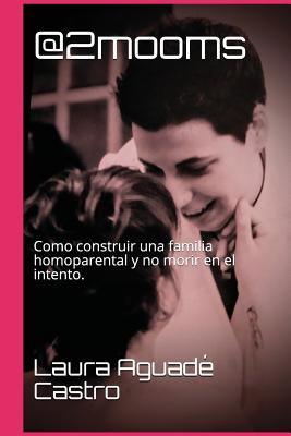 @2mooms: Como Construir Una Familia Homoparental Y No Morir En El Intento.
