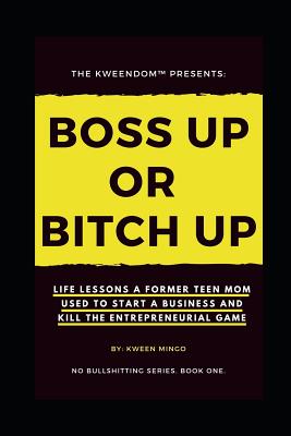 Boss Up or Bitch Up: Life Lessons a Former Teen Mom Used to Start a Business and Kill The Entrepreneurial Game