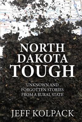 North Dakota Tough: Unknown and Forgotten Stories from a Rural State