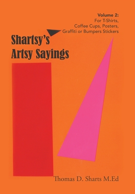 Shartsy's Artsy Sayings Volume 2: For T-Shirts, Coffee Cups, Posters, Graffiti or Bumpers Stickers