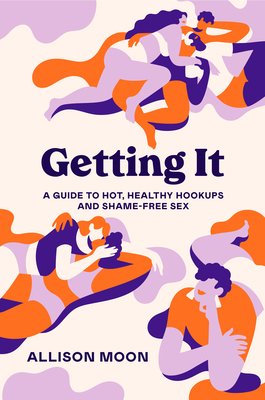 Getting It: A Guide to Hot, Healthy Hookups and Shame-Free Sex - Magers &  Quinn Booksellers