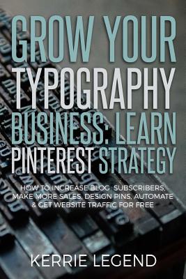 Grow Your Typography Business: Learn Pinterest Strategy: How to Increase Blog Subscribers, Make More Sales, Design Pins, Automate & Get Website Traff