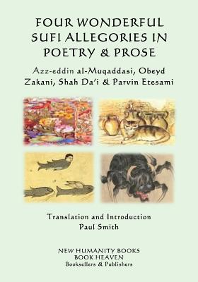Four Wonderful Sufi Allegories in Poetry & Prose: Azz-eddin al-Muqaddasi, Obeyd Zakani, Shah Da?i & Parvin Etesami