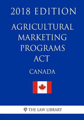 Agricultural Marketing Programs Act (Canada) - 2018 Edition