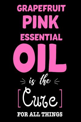 Grapefruit Pink Essential Oil Is The Cure For All Things: Funny Healing Oil Lovers Sketchbook Gift