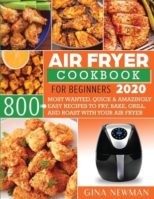Air Fryer Cookbook For Beginners 2020: 800 Most Wanted, Quick & Amazingly Easy Recipes to Fry, Bake, Grill, and Roast with Your Air Fryer
