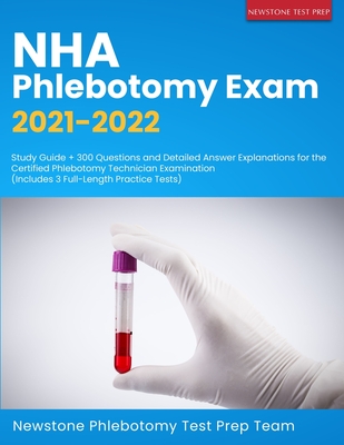NHA Phlebotomy Exam 2021-2022: Study Guide + 300 Questions and Detailed Answer Explanations for the Certified Phlebotomy Technician Examination (Incl