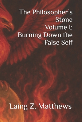 The Philosopher's Stone Volume I: Burning Down the False Self