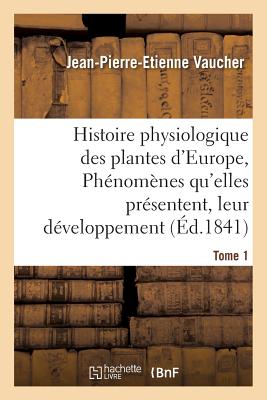 Histoire physiologique des plantes d'Europe, Exposition des phénomènes qu'elles présentent Tome 1