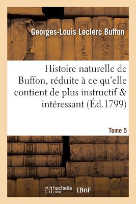 Histoire naturelle de Buffon, réduite à ce qu'elle contient de plus instructif Tome 5: et de plus intéressant.