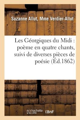 Les Géorgiques Du MIDI Poème En Quatre Chants, Suivi de Diverses Pièces de Poésie